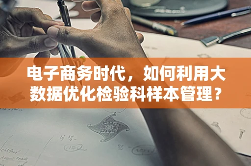 电子商务时代，如何利用大数据优化检验科样本管理？