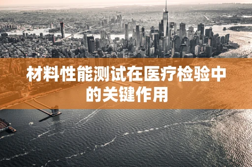 材料性能测试在医疗检验中的关键作用