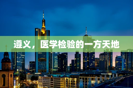 遵义，医学检验的一方天地