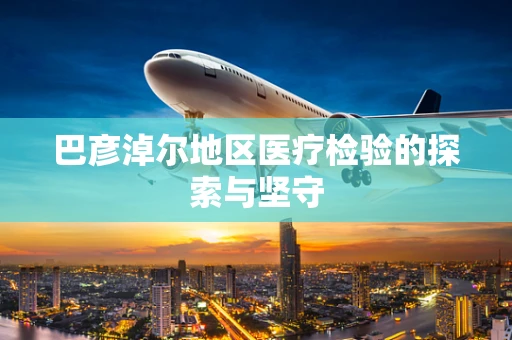 巴彦淖尔地区医疗检验的探索与坚守