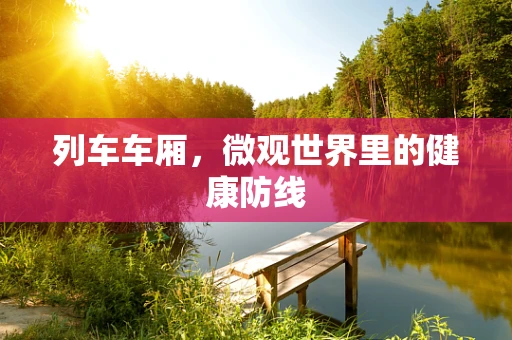 列车车厢，微观世界里的健康防线