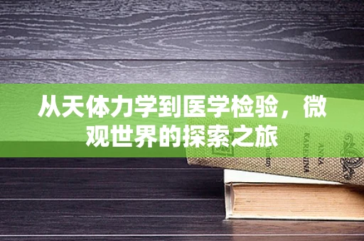 从天体力学到医学检验，微观世界的探索之旅