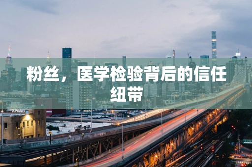 粉丝，医学检验背后的信任纽带