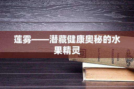 莲雾——潜藏健康奥秘的水果精灵