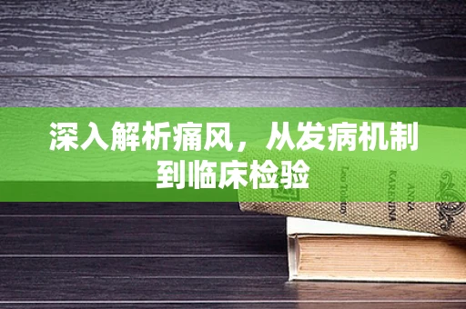 深入解析痛风，从发病机制到临床检验