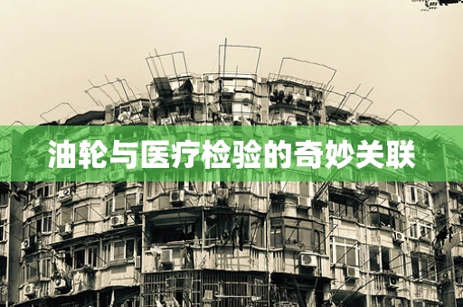 油轮与医疗检验的奇妙关联