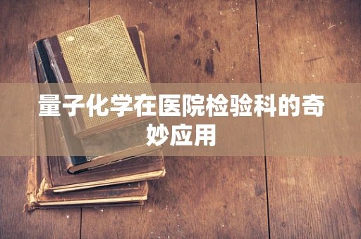 量子化学在医院检验科的奇妙应用