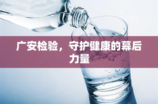 广安检验，守护健康的幕后力量