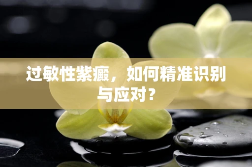 过敏性紫癜，如何精准识别与应对？