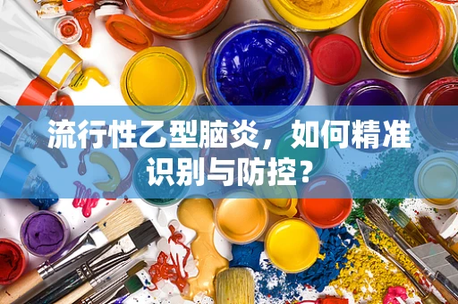 流行性乙型脑炎，如何精准识别与防控？