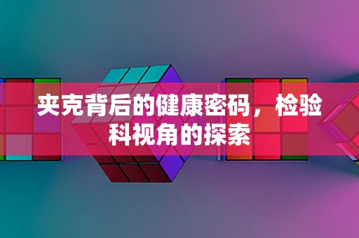 夹克背后的健康密码，检验科视角的探索