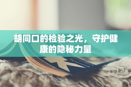 胡同口的检验之光，守护健康的隐秘力量