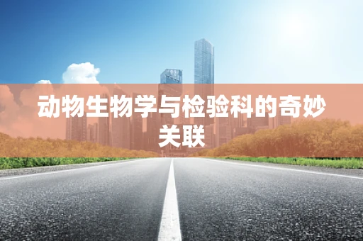 动物生物学与检验科的奇妙关联