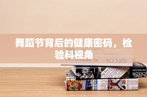 舞蹈节背后的健康密码，检验科视角