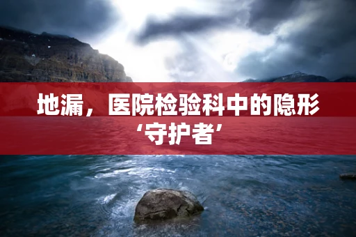 地漏，医院检验科中的隐形‘守护者’