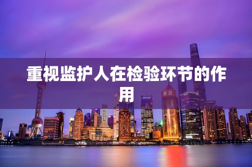 重视监护人在检验环节的作用