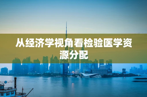 从经济学视角看检验医学资源分配