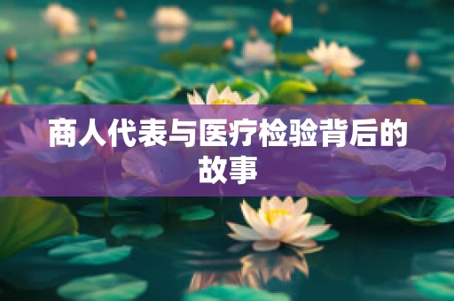 商人代表与医疗检验背后的故事