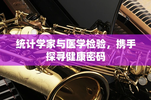 统计学家与医学检验，携手探寻健康密码