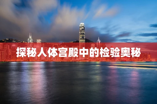 探秘人体宫殿中的检验奥秘