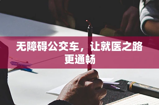 无障碍公交车，让就医之路更通畅