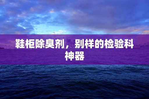 鞋柜除臭剂，别样的检验科神器