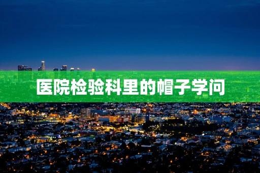 医院检验科里的帽子学问