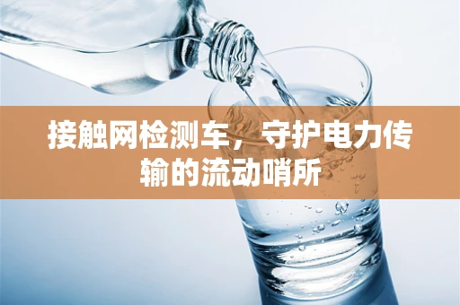 接触网检测车，守护电力传输的流动哨所