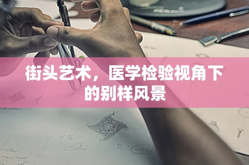 街头艺术，医学检验视角下的别样风景