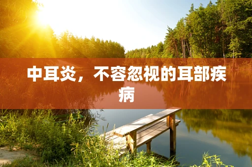 中耳炎，不容忽视的耳部疾病