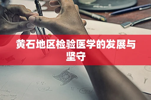 黄石地区检验医学的发展与坚守