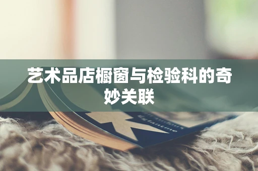 艺术品店橱窗与检验科的奇妙关联