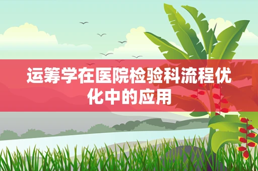 运筹学在医院检验科流程优化中的应用