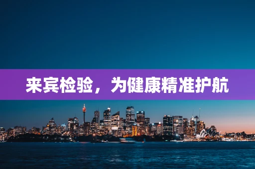 来宾检验，为健康精准护航