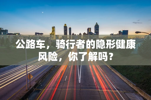 公路车，骑行者的隐形健康风险，你了解吗？
