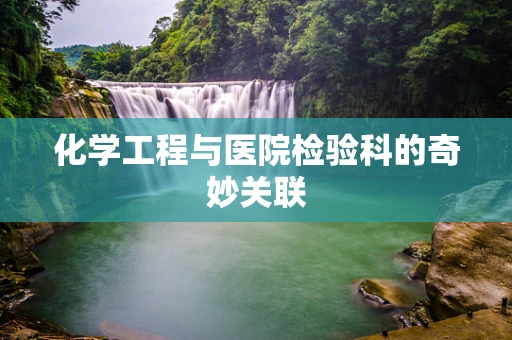 化学工程与医院检验科的奇妙关联