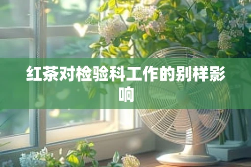 红茶对检验科工作的别样影响