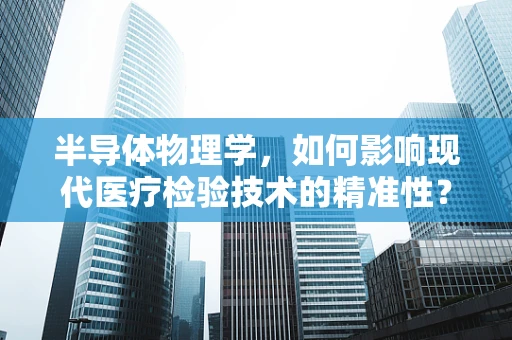 半导体物理学，如何影响现代医疗检验技术的精准性？