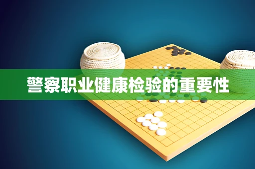 警察职业健康检验的重要性