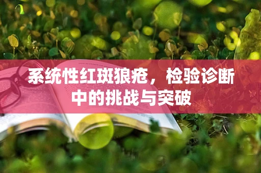 系统性红斑狼疮，检验诊断中的挑战与突破