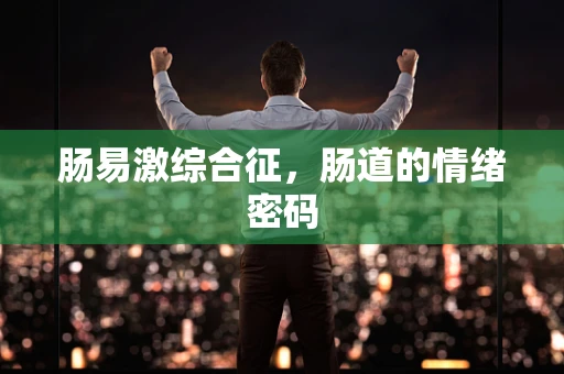 肠易激综合征，肠道的情绪密码