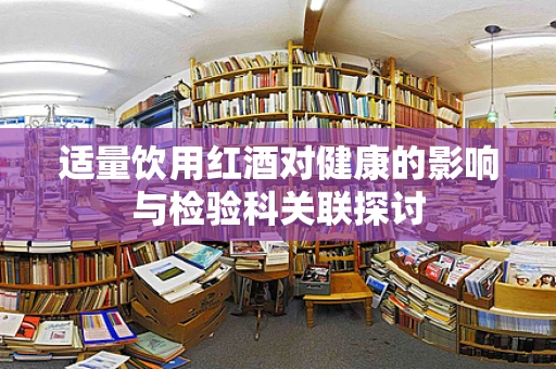 适量饮用红酒对健康的影响与检验科关联探讨
