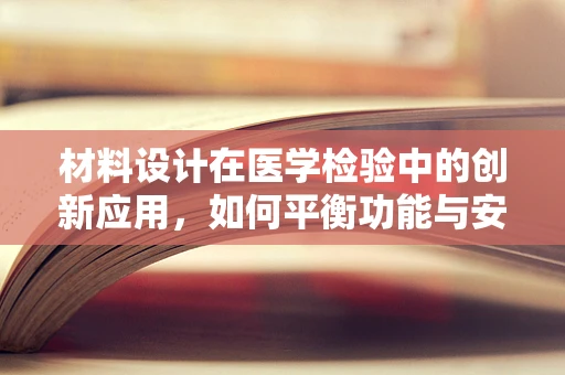 材料设计在医学检验中的创新应用，如何平衡功能与安全？