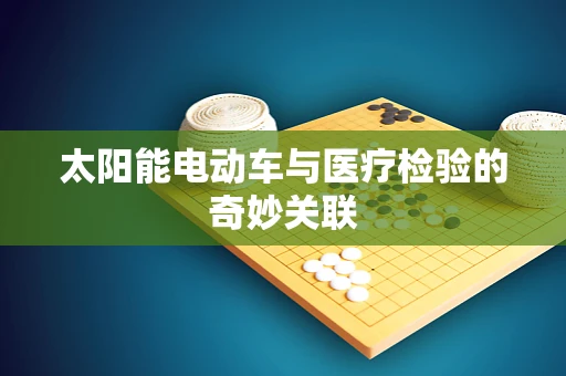 太阳能电动车与医疗检验的奇妙关联