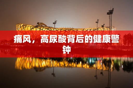 痛风，高尿酸背后的健康警钟