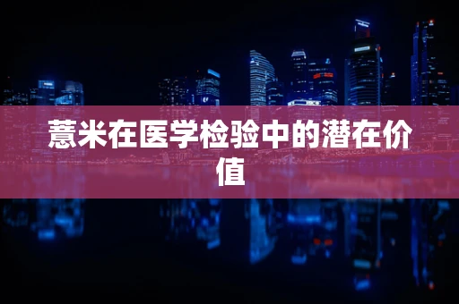 薏米在医学检验中的潜在价值