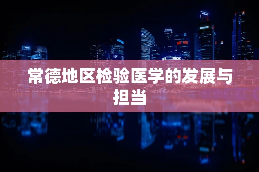 常德地区检验医学的发展与担当