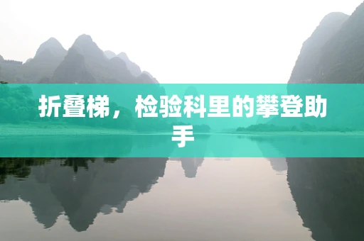 折叠梯，检验科里的攀登助手