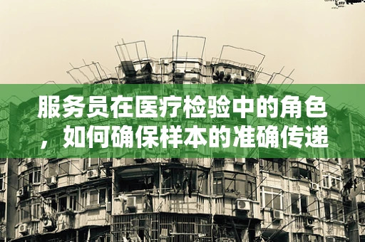 服务员在医疗检验中的角色，如何确保样本的准确传递？