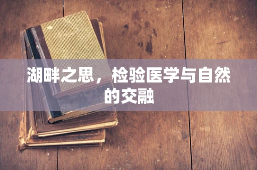 湖畔之思，检验医学与自然的交融